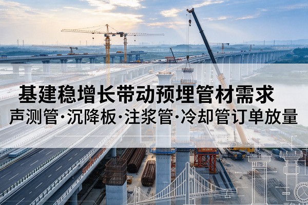 威远基建稳增长带动预埋监测管材需求，声测管、沉降板、注浆管订单持续放量